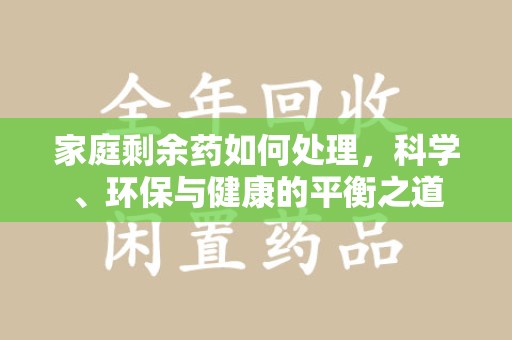 金华家庭剩余药如何处理，科学、环保与健康的平衡之道