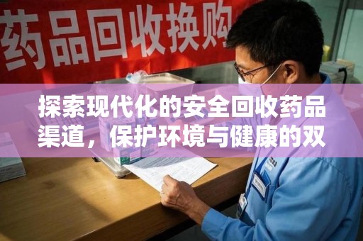 金华探索现代化的安全回收药品渠道，保护环境与健康的双赢选择