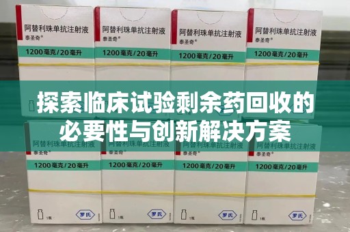 金华探索临床试验剩余药回收的必要性与创新解决方案