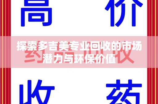 金华探索多吉美专业回收的市场潜力与环保价值