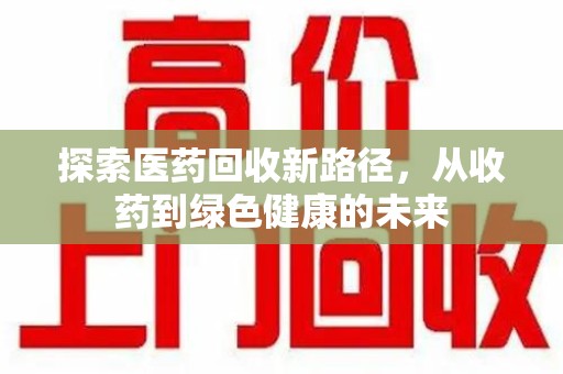 金华探索医药回收新路径，从收药到绿色健康的未来
