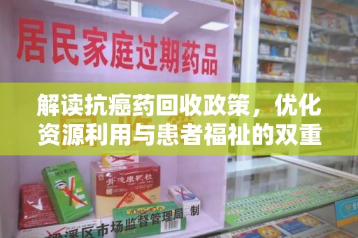 金华解读抗癌药回收政策，优化资源利用与患者福祉的双重保障
