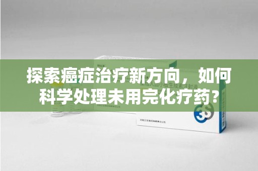 金华探索癌症治疗新方向，如何科学处理未用完化疗药？