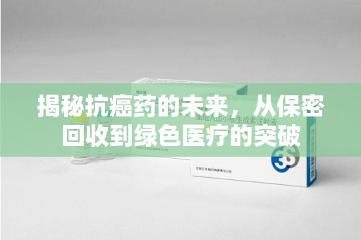 金华揭秘抗癌药的未来，从保密回收到绿色医疗的突破