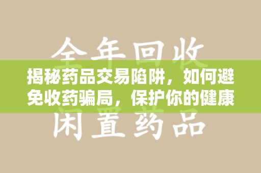 金华揭秘药品交易陷阱，如何避免收药骗局，保护你的健康与钱包