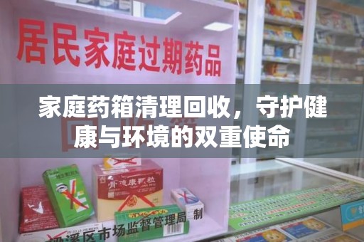金华家庭药箱清理回收，守护健康与环境的双重使命