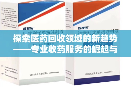 金华探索医药回收领域的新趋势——专业收药服务的崛起与未来