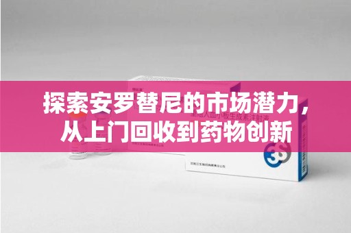 金华探索安罗替尼的市场潜力，从上门回收到药物创新