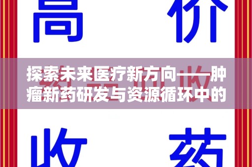 金华探索未来医疗新方向——肿瘤新药研发与资源循环中的回收潜力