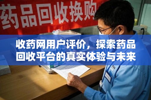 金华收药网用户评价，探索药品回收平台的真实体验与未来发展趋势