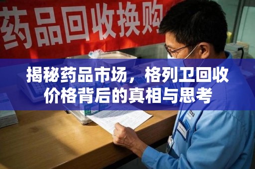 金华揭秘药品市场，格列卫回收价格背后的真相与思考