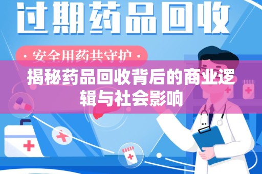金华揭秘药品回收背后的商业逻辑与社会影响