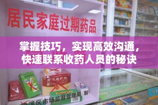 金华掌握技巧，实现高效沟通，快速联系收药人员的秘诀
