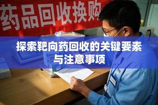金华探索靶向药回收的关键要素与注意事项