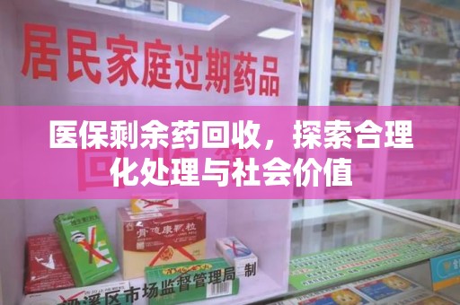 金华医保剩余药回收，探索合理化处理与社会价值