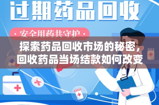 金华探索药品回收市场的秘密，回收药品当场结款如何改变行业规则