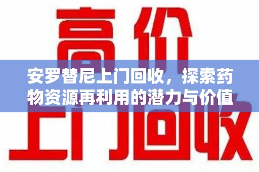 金华安罗替尼上门回收，探索药物资源再利用的潜力与价值