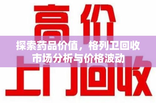 金华探索药品价值，格列卫回收市场分析与价格波动