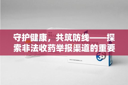 金华守护健康，共筑防线——探索非法收药举报渠道的重要性