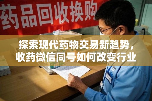 金华探索现代药物交易新趋势，收药微信同号如何改变行业规则