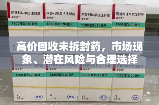 金华高价回收未拆封药，市场现象、潜在风险与合理选择