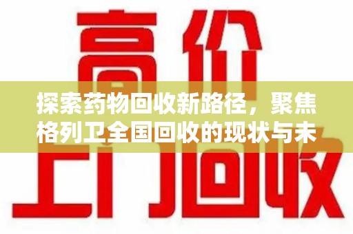 金华探索药物回收新路径，聚焦格列卫全国回收的现状与未来