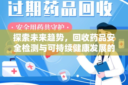 金华探索未来趋势，回收药品安全检测与可持续健康发展的新方向