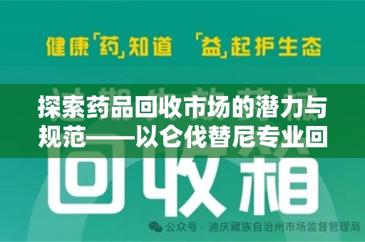 金华探索药品回收市场的潜力与规范——以仑伐替尼专业回收为例