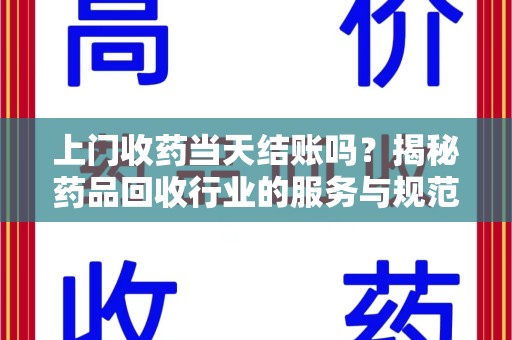 金华上门收药当天结账吗？揭秘药品回收行业的服务与规范