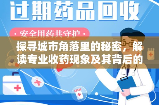 金华探寻城市角落里的秘密，解读专业收药现象及其背后的故事