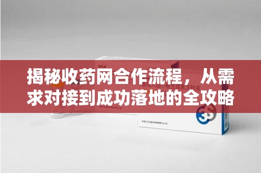 金华揭秘收药网合作流程，从需求对接到成功落地的全攻略