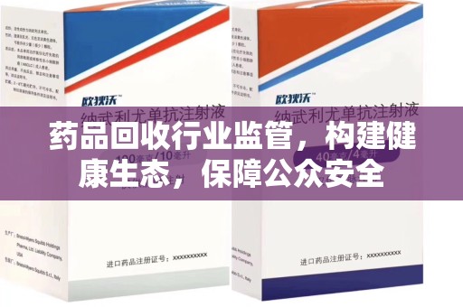 金华药品回收行业监管，构建健康生态，保障公众安全