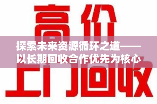 金华探索未来资源循环之道——以长期回收合作优先为核心的可持续发展蓝图