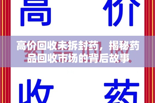 金华高价回收未拆封药，揭秘药品回收市场的背后故事
