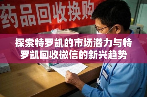 金华探索特罗凯的市场潜力与特罗凯回收微信的新兴趋势