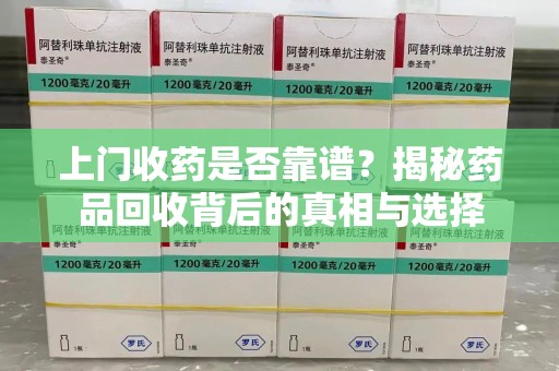 金华上门收药是否靠谱？揭秘药品回收背后的真相与选择