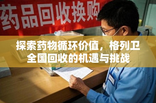 金华探索药物循环价值，格列卫全国回收的机遇与挑战
