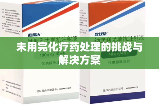 金华未用完化疗药处理的挑战与解决方案