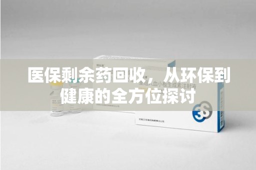 金华医保剩余药回收，从环保到健康的全方位探讨