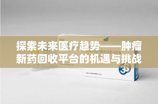 金华探索未来医疗趋势——肿瘤新药回收平台的机遇与挑战