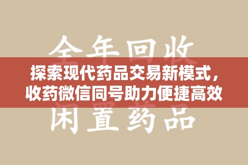 金华探索现代药品交易新模式，收药微信同号助力便捷高效