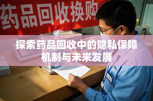 金华探索药品回收中的隐私保障机制与未来发展