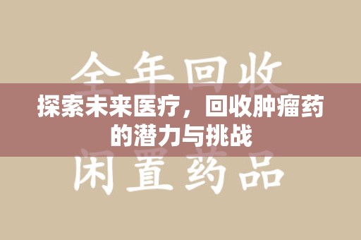 金华探索未来医疗，回收肿瘤药的潜力与挑战