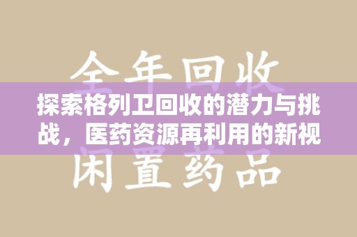 金华探索格列卫回收的潜力与挑战，医药资源再利用的新视角
