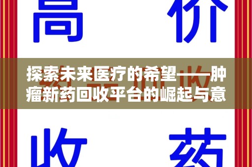 金华探索未来医疗的希望——肿瘤新药回收平台的崛起与意义