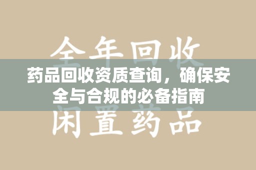 金华药品回收资质查询，确保安全与合规的必备指南